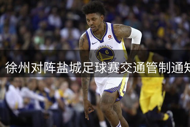 徐州对阵盐城足球赛交通管制通知